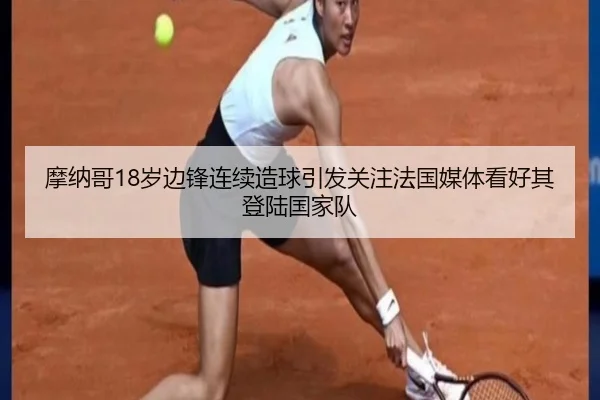 摩纳哥18岁边锋连续造球引发关注法国媒体看好其登陆国家队
