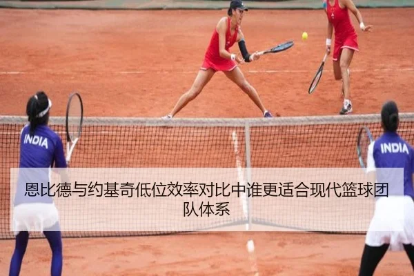 恩比德与约基奇低位效率对比中谁更适合现代篮球团队体系