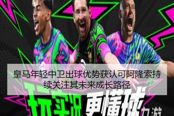 皇马年轻中卫出球优势获认可阿隆索持续关注其未来成长路径